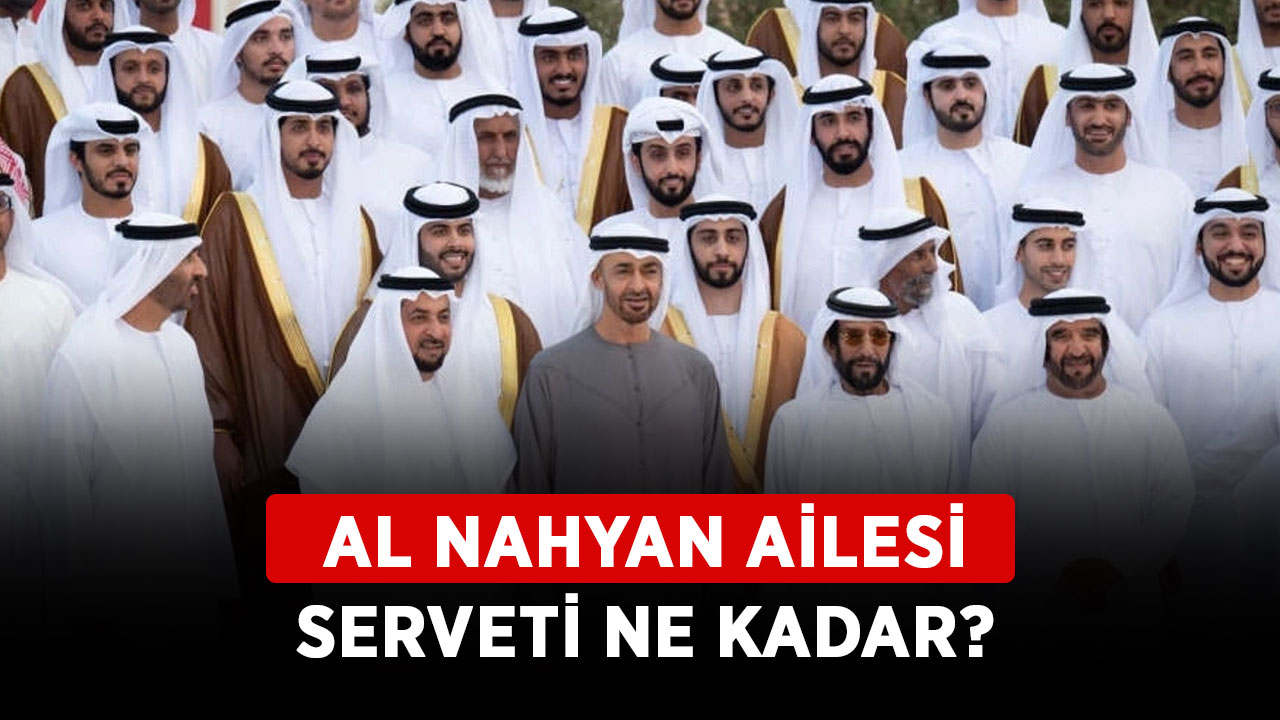 Al Nahyan ailesi serveti ne kadar Al Nahyan ailesi kimdir ne iş yapar