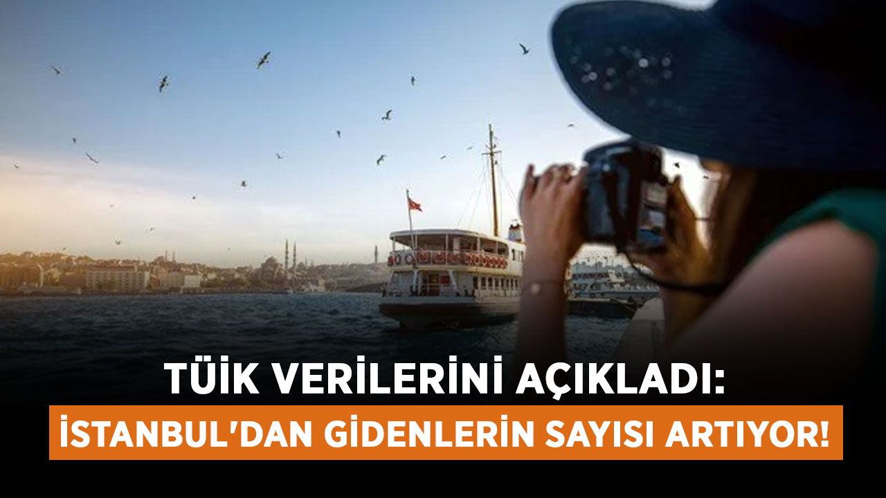 TÜİK verilerini açıkladı: İstanbul'dan gidenlerin sayısı artıyor!