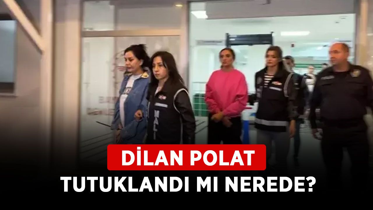 Dilan Polat tutuklandı mı nerede? Dilan Polat serbest bırakıldı mı son durum ne?