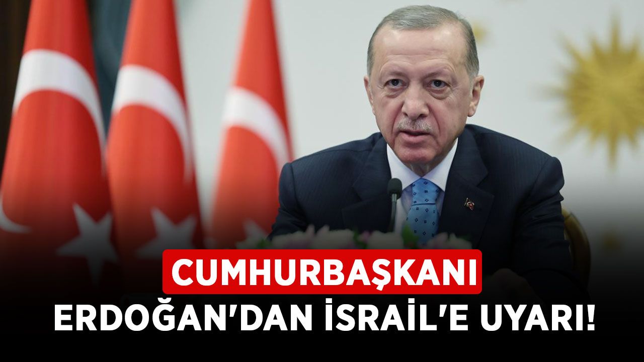 Cumhurbaşkanı Erdoğan'dan İsrail'e uyarı!