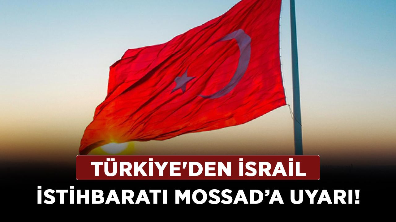 Türkiye'den İsrail istihbaratı MOSSAD’a uyarı!