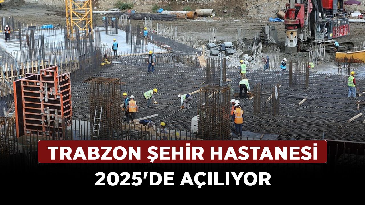 Trabzon Şehir Hastanesi 2025'de açılıyor