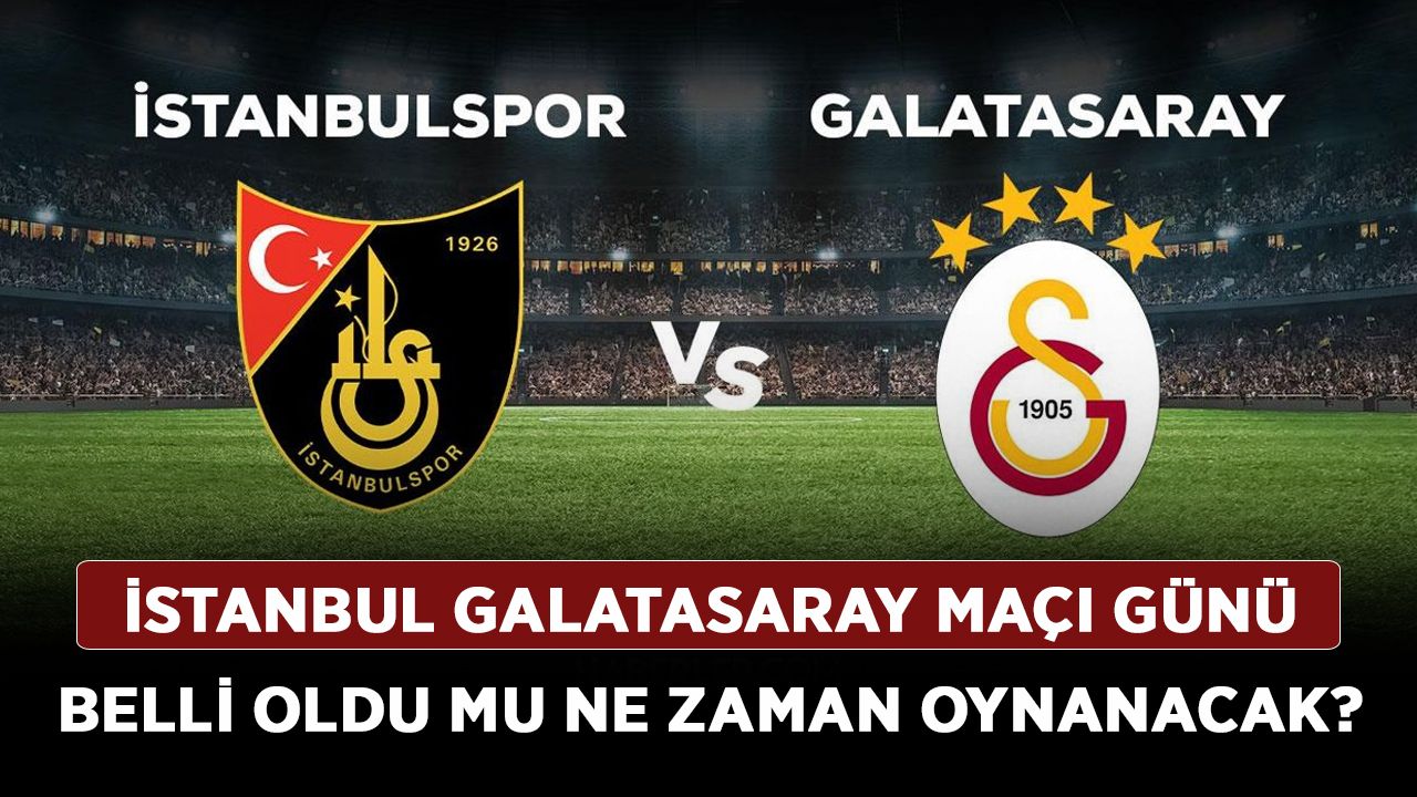 İstanbul Galatasaray maçı günü belli oldu mu ne zaman oynanacak?