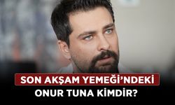 Son Akşam Yemeği’ndeki Onur Tuna kimdir? Onur Tuna kaç yaşında aslen nereli?