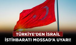 Türkiye'den İsrail istihbaratı MOSSAD’a uyarı!