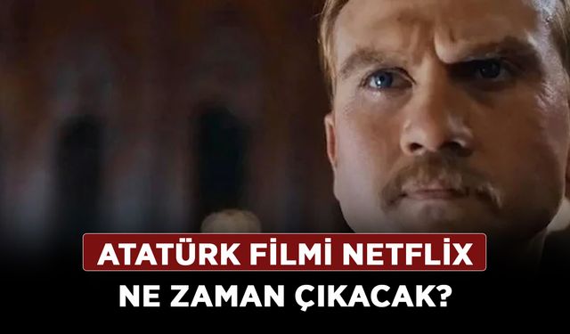 Atatürk Filmi Netflix ne zaman çıkacak? Atatürk filmi Netflix'e gelecek mi?