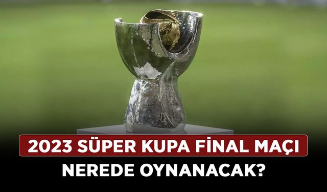 2023 süper kupa final maçı nerede oynanacak? Galatasaray-Fenerbahçe Süper Kupa maçı ne zaman?