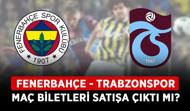 Fenerbahçe - Trabzonspor maç biletleri satışa çıktı mı? FB TS derbisi saat kaçta, hangi kanalda?