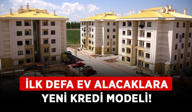 İlk defa ev alacaklara yeni kredi modeli!