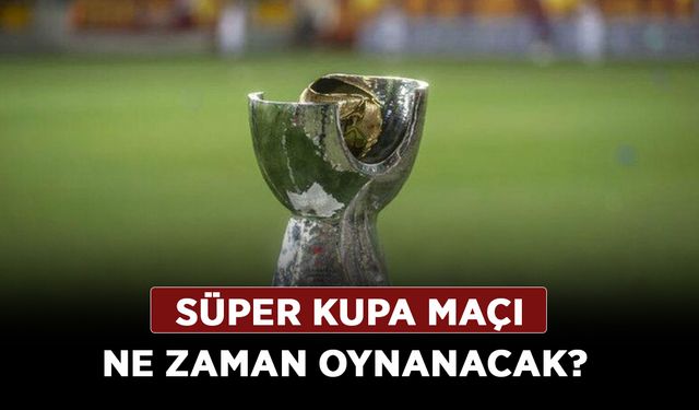 Süper Kupa maçı ne zaman oynanacak? Galatasaray-Fenerbahçe maçı ne zamana ertelendi?