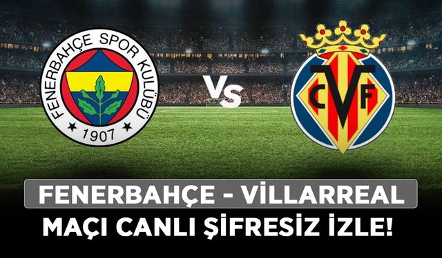 Fenerbahçe Villarreal maçı canlı şifresiz izle! Fenerbahçe - Villarreal maçı canlı ücretsiz HD izle!