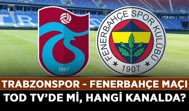 Trabzonspor Fenerbahçe maçı TOD TV’de mi, hangi kanalda? Trabzonspor - Fenerbahçe maçı ücretsiz izlenir mi?
