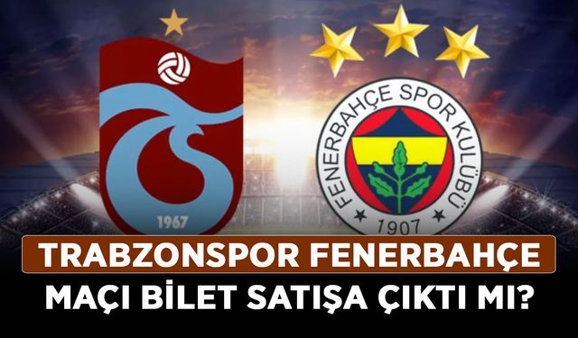 Trabzonspor Fenerbahçe maçı bilet satışa çıktı mı?
