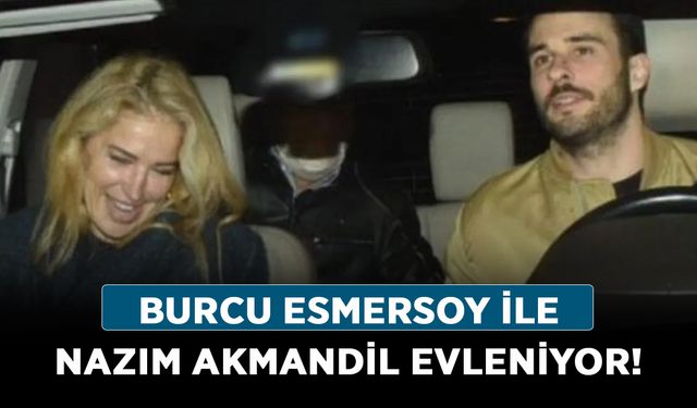 Burcu Esmersoy ile Nazım Akmandil evleniyor!
