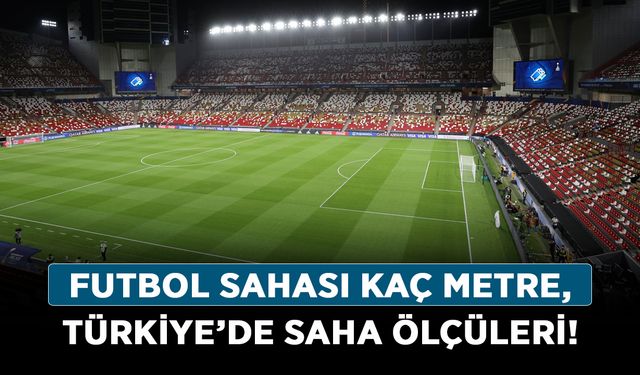 Futbol sahası kaç metre, Türkiye’de saha ölçüleri!