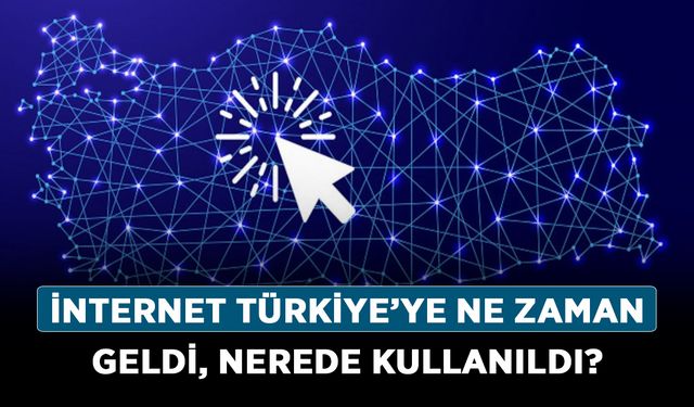 İnternet Türkiye’ye ne zaman geldi?