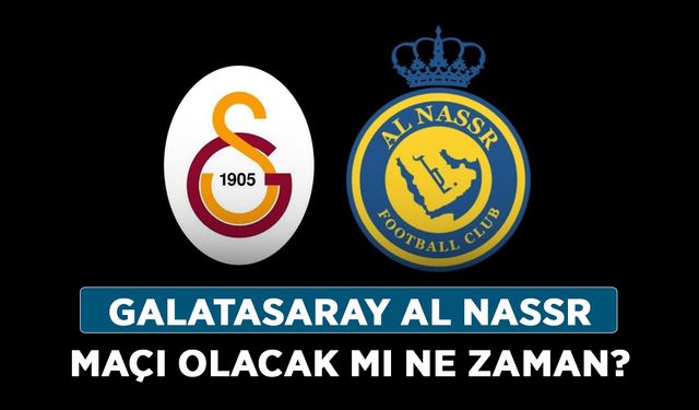 Galatasaray Al Nassr maçı olacak mı ne zaman?