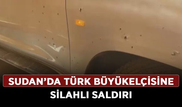 Sudan’da Türk Büyükelçisine silahlı saldırı