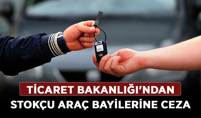 Ticaret Bakanlığı'ndan stokçu araç bayilerine ceza
