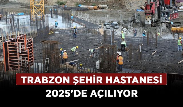 Trabzon Şehir Hastanesi 2025'de açılıyor
