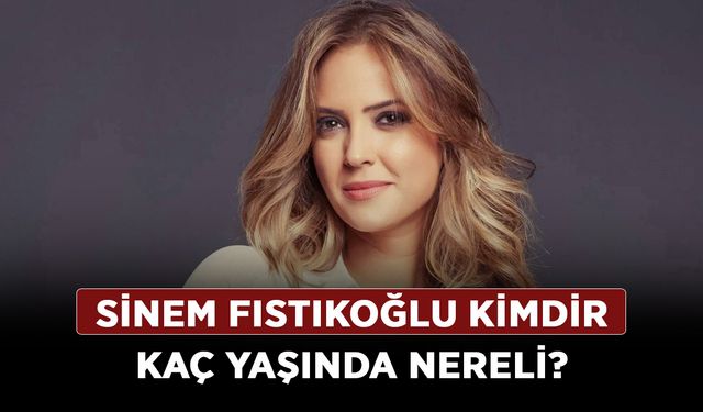Sinem Fıstıkoğlu kimdir kaç yaşında nereli?