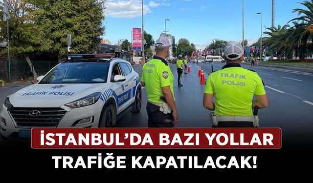 İstanbul’da bazı yollar trafiğe kapatılacak! Hangi yollar kapatılacak işte bağlantı yollar!