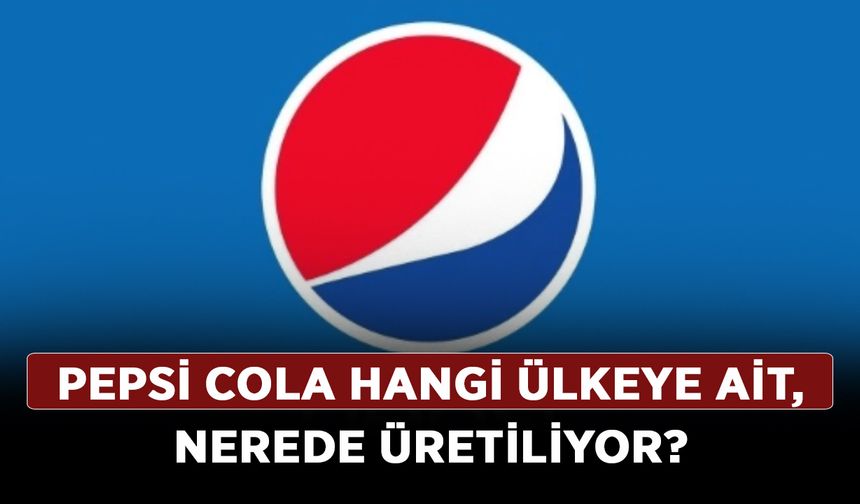 Pepsi İsrail malı mı, menşei neresi? Pepsi Cola hangi ülkeye ait, nerede üretiliyor?